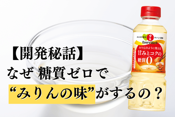 【開発秘話】なぜ糖質ゼロで“みりんの味”がするの？『甘みとコクの糖質ゼロ』が、あなたの食卓から「我慢」をなくす。